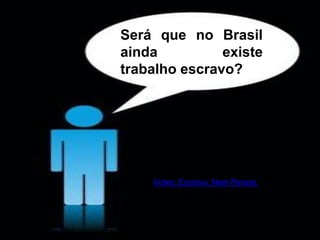 3.1 – Trabalho: ConceitoSerá que no Brasil
ainda existe
trabalho escravo?
Vídeo: Escravo, Nem Pensar.
 