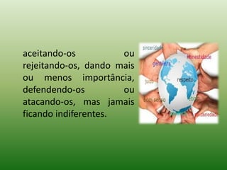 aceitando-os ou
rejeitando-os, dando mais
ou menos importância,
defendendo-os ou
atacando-os, mas jamais
ficando indiferentes.
 