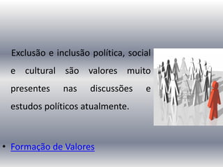 Exclusão e inclusão política, social
e cultural são valores muito
presentes nas discussões e
estudos políticos atualmente.
• Formação de Valores
 