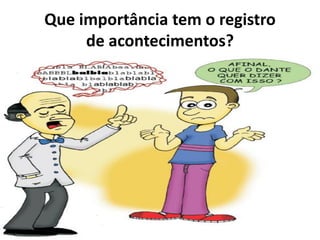 Que importância tem o registro
de acontecimentos?
 