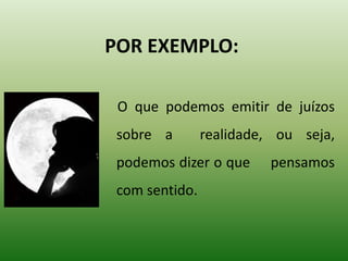 POR EXEMPLO:
O que podemos emitir de juízos
sobre a realidade, ou seja,
podemos dizer o que pensamos
com sentido.
 