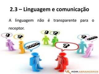2.3 – Linguagem e comunicação
A linguagem não é transparente para o
receptor.
 