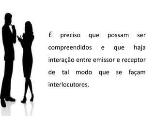 É preciso que possam ser
compreendidos e que haja
interação entre emissor e receptor
de tal modo que se façam
interlocutores.
 