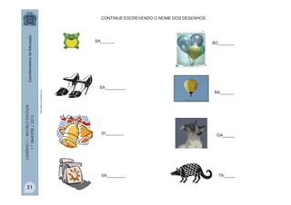 CADERNO1–REFORÇOESCOLAR
1.ºBIMESTRE/2013
SA______
SA_________
SI________
SA________
BO_______
BA______
GA_____
TA_____
CONTINUE ESCREVENDO O NOME DOS DESENHOS.
http://office.microsoft.com
21
 