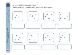 CADERNO1–REFORÇOESCOLAR
1.ºBIMESTRE/2013
P
Ã O
V I O
O Ã
L
Ã B
A
L O
L
E
Ã O
S
O
P A
S
A
I A
S
I
N O
S
O F
Á
AS LETRAS ESTÃO EMBARALHADAS.
FORME PALAVRAS, USANDO TODAS AS LETRAS DO QUADRO.
25
 