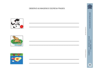 CADERNO1–REFORÇOESCOLAR
1.ºBIMESTRE/2013
OBSERVE AS IMAGENS E ESCREVA FRASES.
__________________________________________
__________________________________________
__________________________________________
__________________________________________
__________________________________________
__________________________________________
http://office.microsoft.comhttp://office.microsoft.com
32
 