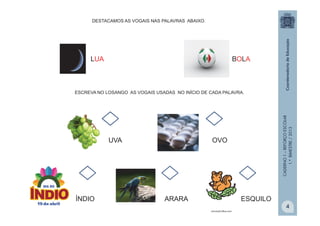 CADERNO1–REFORÇOESCOLAR
1.ºBIMESTRE/2013
LUA BOLA
DESTACAMOS AS VOGAIS NAS PALAVRAS ABAIXO.
ESCREVA NO LOSANGO AS VOGAIS USADAS NO INÍCIO DE CADA PALAVRA.
UVA OVO
ARARA ESQUILOÍNDIO
microsoft.office.com
4
 