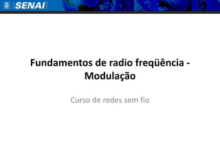 Fundamentos de radio freqüência -
         Modulação

        Curso de redes sem fio
 