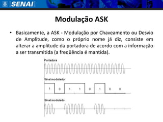 Modulação ASK
• Basicamente, a ASK - Modulação por Chaveamento ou Desvio
  de Amplitude, como o próprio nome já diz, consiste em
  alterar a amplitude da portadora de acordo com a informação
  a ser transmitida (a freqüência é mantida).
 