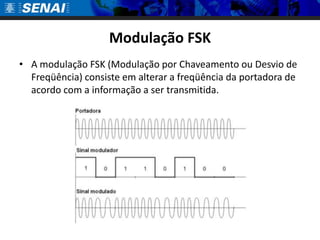 Modulação FSK
• A modulação FSK (Modulação por Chaveamento ou Desvio de
  Freqüência) consiste em alterar a freqüência da portadora de
  acordo com a informação a ser transmitida.
 