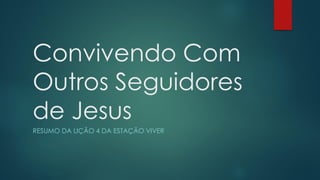 Convivendo Com
Outros Seguidores
de Jesus
RESUMO DA LIÇÃO 4 DA ESTAÇÃO VIVER
 