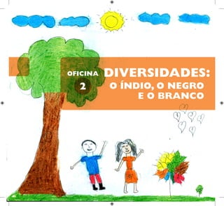 O ÍNDIO, O NEGRO
E O BRANCO
DIVERSIDADES:
2
OFICINA
 