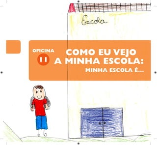 11
OFICINA
MINHA ESCOLA É...
COMO EU VEJO
A MINHA ESCOLA:
 