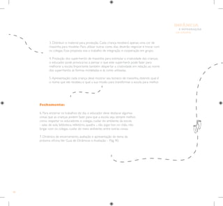 80
E INTEGRAÇÃO
DE GRUPO
INFÂNCIA
Fechamento:
6. Para encerrar os trabalhos do dia, o educador deve destacar algumas
coisas que as crianças podem fazer para que a escola seja sempre melhor,
como respeitar os educadores e colegas, cuidar do ambiente da escola
- salas de aula, biblioteca, refeitório, quadra -, não jogar lixo no chão, não
brigar com os colegas, cuidar do meio ambiente, entre outras coisas.
7. Dinâmica de encerramento, avaliação e apresentação do tema da
próxima oficina.Ver Guia de Dinâmicas e Avaliação – Pág. 90.
3. Distribuir o material para produção. Cada criança receberá apenas uma cor de
massinha para modelar. Para utilizar outras cores, elas deverão negociar e trocar com
os colegas. Essa proposta visa o trabalho de integração e cooperação em grupo.
4. Produção dos super-heróis de massinha: para estimular a criatividade das crianças,
o educador pode provocá-las a pensar o que este super-herói pode fazer para
melhorar a escola. Importante também despertar a criatividade em relação ao nome
dos super-heróis, às formas modeladas e às cores utilizadas.
5.Apresentação: cada criança deve mostrar seu boneco de massinha, dizendo qual é
o nome que ele recebeu e qual a sua missão para transformar a escola para melhor.
 