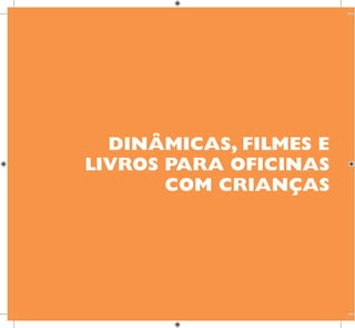 86
E INTEGRAÇÃO
DE GRUPO
INFÂNCIA
DINÂMICAS, FILMES E
LIVROS PARA OFICINAS
COM CRIANÇAS
 