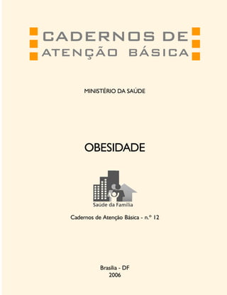 CADERNOS DE
ATENÇÃO BÁSICA
MINISTÉRIO DA SAÚDE

OBESIDADE

Cadernos de Atenção Básica - n.º 12

Brasília - DF
2006

 