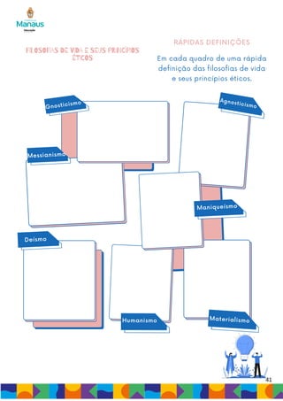 41
FILOSOFIAS DE VIDA E SEUS PRINCÍPIOS
ÉTICOS
RÁPIDAS DEFINIÇÕES
Em cada quadro de uma rápida
definição das filosofias de vida
e seus princípios éticos.
Gnosticismo Agnosticismo
Messianismo
Deísmo
Humanismo
Maniqueísmo
Materialismo
 