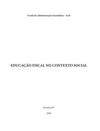 Escola de Administração Fazendária – Esaf
EDUCAÇÃO FISCAL NO CONTEXTO SOCIAL
Brasília/DF
2009
 