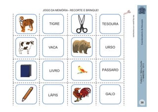 JOGO DA MEMÓRIA - RECORTE E BRINQUE!

LIVRO

LÁPIS

URSO

PÁSSARO

Caderno 2 Reforço Escolar
1.º BIMESTRE / 2013

VACA

TESOURA

http:/tdg.gedan.com/clipartsgratis

TIGRE

GALO
30

 