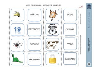 BODE

DEZENOVE
OVELHA

ARANHA
VACA

DINOSSAURO

CADEADO

Caderno 2 Reforço Escolar
1.º BIMESTRE / 2013

http:/tdg.gedan.com/clipartsgratis

ABELHA

http://www.public-domain-photos.com/free-cliparts/animals/8

JOGO DA MEMÓRIA - RECORTE E BRINQUE!

32

 