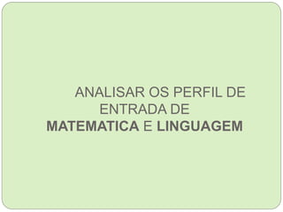ANALISAR OS PERFIL DE
ENTRADA DE
MATEMATICA E LINGUAGEM
 