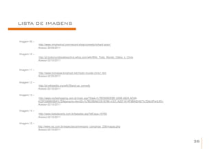 LISTA DE IMAGENS


Imagem 09 –
              http://www.vinylrevinyl.com/record-shop/comedy/richard-pryor/
              Acesso 30/09/2011

Imagem 10 –
              http://pt.todomundoodeiaochris.wikia.com/wiki/Wiki_Todo_Mundo_Odeia_o_Chris
              Acesso 02/10/2011


Imagem 11 –
              http://www.tvsinopse.kinghost.net/t/todo-mundo-chris1.htm
              Acesso 02/20/2011

Imagem 12 –
              http://pt.wikipedia.org/wiki/Stand-up_comedy
              Acesso 02/10/2011

Imagem 13 –
              http://www.norteshopping.com.br/main.asp?View=%7BD90B2EBE-345B-492A-AD48-
              4C5FE6BB45BA%7D&params=itemID=%7BC0BA81D5-B788-41EF-A207-81AF9BA03457%7D&UIPartUID=
              Acesso 02/10/2011

Imagem 14 –
              http://www.baladacerta.com.br/baladas.asp?idCasa=10765
              Acesso 02/10/2011

Imagem 15 –
              http://www.rac.com.br/especiais/aniversario_campinas_236/mapas.php
              Acesso 03/10/2011



                                                                                                    38
 