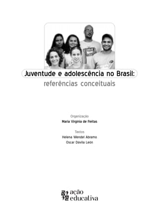 Juventude e adolescência no Brasil:
      referências conceituais


                 Organização
           Maria Virgínia de Freitas

                  Textos
           Helena Wendel Abramo
             Oscar Dávila León




                         1
 