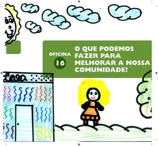 30
HUMANOS PARA
CRIANÇAS
DIREITOS
O QUE PODEMOS
FAZER PARA
MELHORAR A NOSSA
COMUNIDADE?
16
OFICINA
 