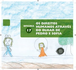34
HUMANOS PARA
CRIANÇAS
DIREITOS
OS DIREITOS
HUMANOS ATRAVÉS
DO OLHAR DE
PEDRO E SOFIA
17
OFICINA
 