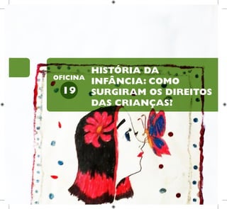44
HUMANOS PARA
CRIANÇAS
DIREITOS
HISTÓRIA DA
INFÂNCIA: COMO
SURGIRAM OS DIREITOS
DAS CRIANÇAS?
19
OFICINA
 