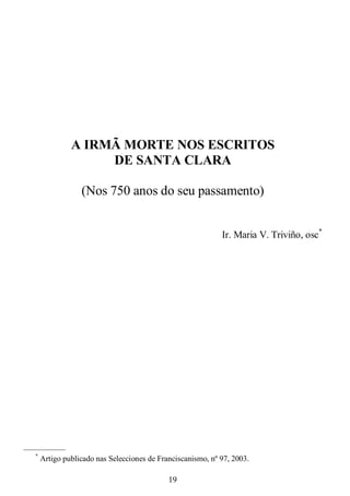 19
A IRMÃ MORTE NOS ESCRITOS
DE SANTA CLARA
(Nos 750 anos do seu passamento)
Ir. Maria V. Triviño, osc*
—————
*
Artigo publicado nas Selecciones de Franciscanismo, nº 97, 2003.
 