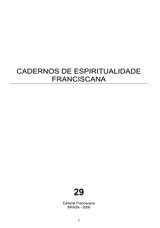1
CADERNOS DE ESPIRITUALIDADE
FRANCISCANA
29
Editorial Franciscana
BRAGA - 2006
 