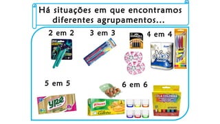 Há situações em que encontramos
diferentes agrupamentos...
2 em 2 3 em 3
5 em 5
4 em 4
6 em 6
 