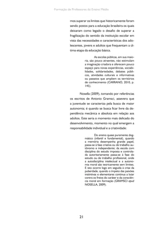 O currículo do Ensino Médio, seus sujeitos e a formação humana integral 
As ideias acima nos colocam diante da 
necessidade de pensarmos as proposições cur-riculares 
para o ensino médio suas intenções e 
práticas, seus materiais, seus tempos e espaços, 
tendo como referencial permanente os jovens 
alunos que o frequentam, suas expectativas, seus 
desejos, suas necessidades. Isso implica grande 
desafio se considerarmos que muitas das deci-sões 
tomadas para o ensino médio em termos de 
currículo desconsideraram essas razões e privi-legiaram 
objetivos ora vinculados aos processos 
seletivos e excludentes, ora determinados por 
questões econômicas que entendiam seu papel 
como formador para o mercado de trabalho. 
2.3. Os conceitos estruturais do ensino mé-dio 
na perspectiva da formação humana in-tegral 
O ensino médio aqui caracterizado inclui o 
conceito de formação humana integral e se orga-niza 
na perspectiva da integração entre trabalho, 
ciência, tecnologia e cultura. Neste sentido, con-sideramos 
necessária uma reflexão sobre estas 
dimensões e suas relações de interdependência, 
que podem informar e constituir uma identidade 
para organizar o currículo do ensino médio. 
Partimos do conceito de trabalho pelo 
fato de o compreendermos como uma media-ção 
central no processo de produção da exis-tência 
e objetivação da vida humana. Portanto, 
o trabalho, em seu sentido ontológico (media-ção 
primeira da relação entre homem e natureza 
que viabiliza a produção da existência humana) e 
em seu sentido histórico (formas específicas de 
22 
 
