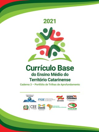 2021
Currículo Base
do Ensino Médio do
Território Catarinense
Caderno 3 – Portfólio de Trilhas de Aprofundamento
Conselho Estadual de Educação
de Santa Catarina
MINISTÉRIO DA
EDUCAÇÃO
 