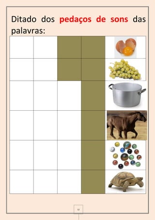 12
Ditado dos pedaços de sons das
palavras:
 