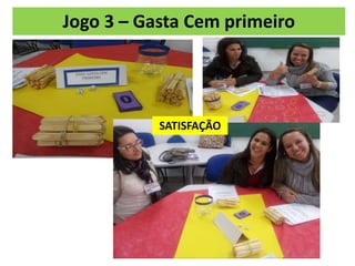 Jogo 3 – Gasta Cem primeiro
SATISFAÇÃO
 