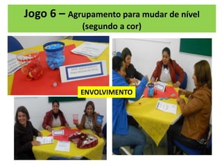Jogo 6 – Agrupamento para mudar de nível
(segundo a cor)
ENVOLVIMENTO
 
