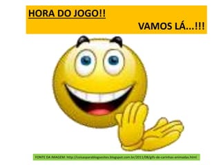 FONTE DA IMAGEM: http://coisasparablogsesites.blogspot.com.br/2011/08/gifs-de-carinhas-animadas.html
HORA DO JOGO!!
VAMOS LÁ...!!!
 
