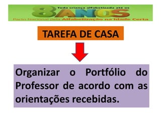 Organizar o Portfólio do
Professor de acordo com as
orientações recebidas.
TAREFA DE CASA
 