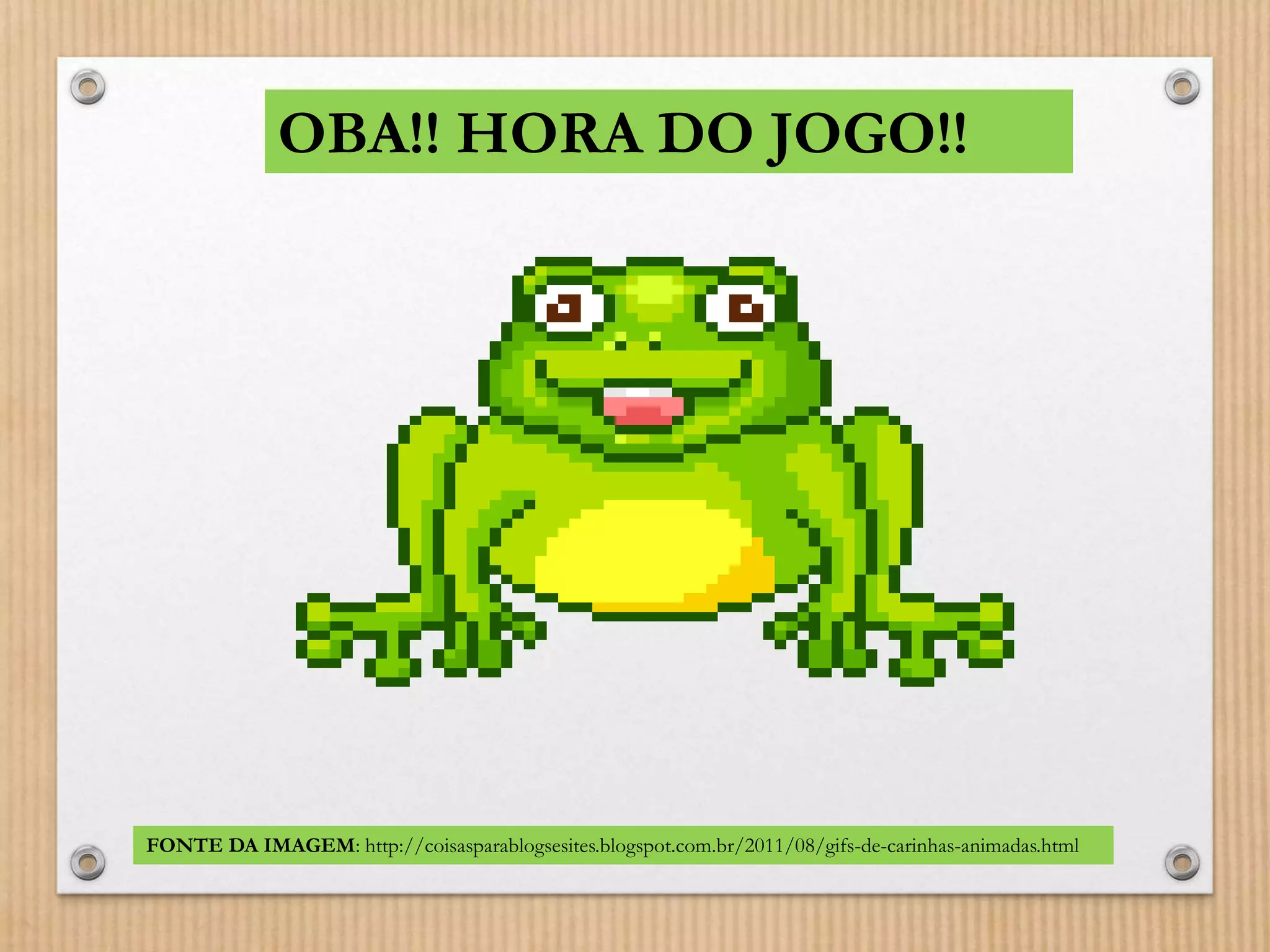 OBA!! HORA DO JOGO!! 
FONTE DA IMAGEM: http://coisasparablogsesites.blogspot.com.br/2011/08/gifs-de-carinhas-animadas.html 
 