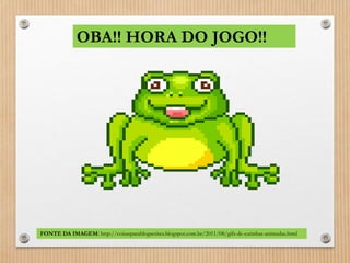 OBA!! HORA DO JOGO!! 
FONTE DA IMAGEM: http://coisasparablogsesites.blogspot.com.br/2011/08/gifs-de-carinhas-animadas.html 
 