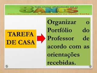 Organizar o 
Portfólio do 
Professor de 
acordo com as 
orientações 
recebidas. 
TAREFA 
DE CASA 
 