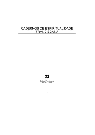 1
CADERNOS DE ESPIRITUALIDADE
FRANCISCANA
32
Editorial Franciscana
BRAGA - 2008
 