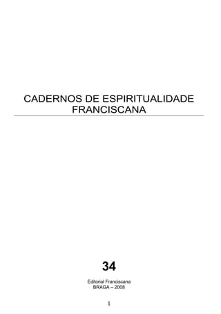1
CADERNOS DE ESPIRITUALIDADE
FRANCISCANA
34
Editorial Franciscana
BRAGA – 2008
 