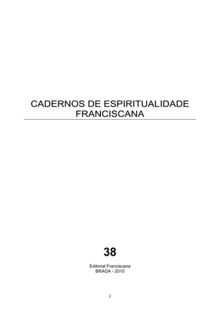1
CADERNOS DE ESPIRITUALIDADE
FRANCISCANA
38
Editorial Franciscana
BRAGA - 2010
 