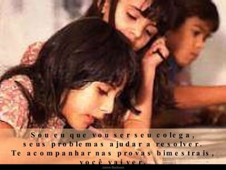 Sou eu que vou ser seu colega, seus problemas ajudar a resolver. Te acompanhar nas provas bimestrais, você vai ver. Jaime Barboza 