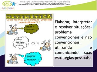 Elaborar, interpretar 
e resolver situações-problema 
convencionais e não 
convencionais, 
utilizando e 
comunicando suas 
estratégias pessoais; 
 