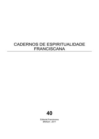 1
CADERNOS DE ESPIRITUALIDADE
FRANCISCANA
40
Editorial Franciscana
BRAGA - 2011
 