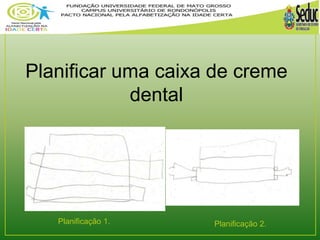 Planificar uma caixa de creme 
dental 
Planificação 1. Planificação 2. 
 